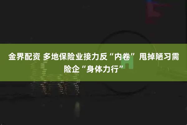 金界配资 多地保险业接力反“内卷” 甩掉陋习需险企“身体力行”
