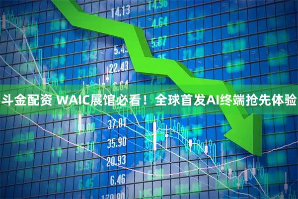 斗金配资 WAIC展馆必看！全球首发AI终端抢先体验