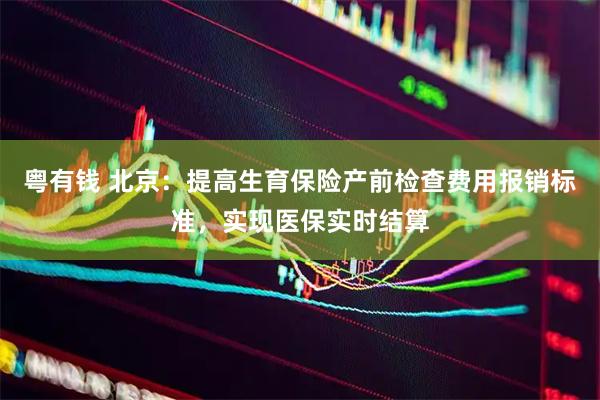 粤有钱 北京：提高生育保险产前检查费用报销标准，实现医保实时结算