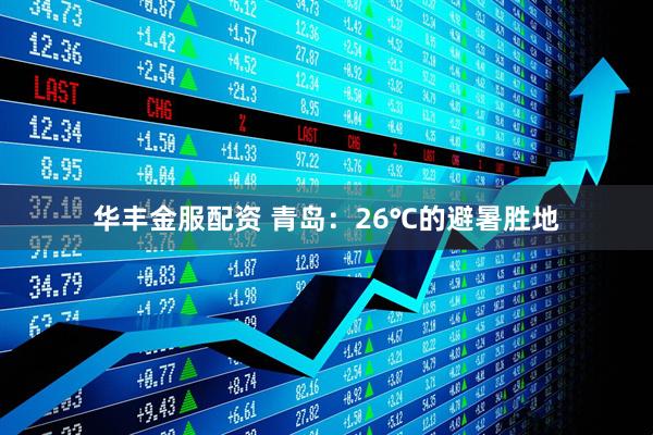 华丰金服配资 青岛：26℃的避暑胜地