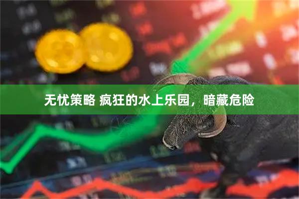 无忧策略 疯狂的水上乐园，暗藏危险