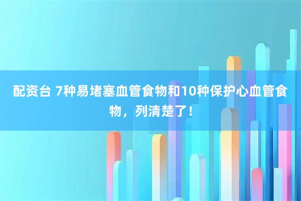 配资台 7种易堵塞血管食物和10种保护心血管食物，列清楚了！