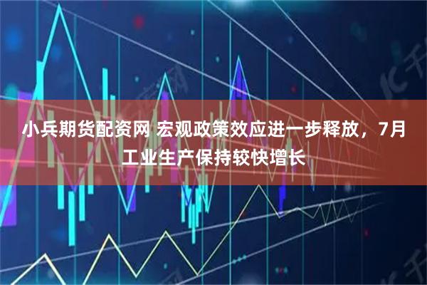 小兵期货配资网 宏观政策效应进一步释放，7月工业生产保持较快增长