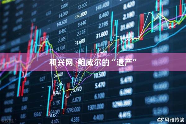 和兴网  鲍威尔的“遗产”