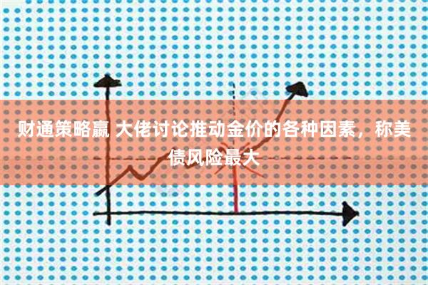 财通策略嬴 大佬讨论推动金价的各种因素，称美债风险最大