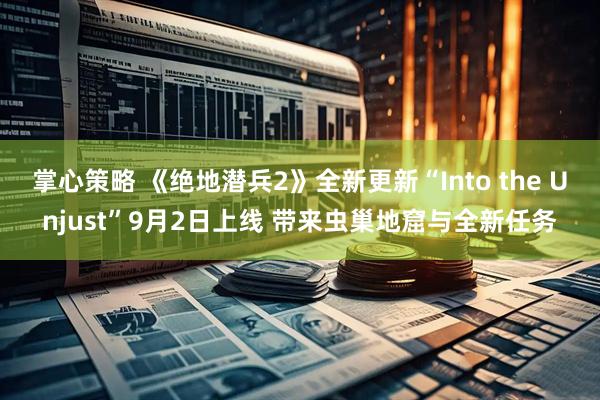 掌心策略 《绝地潜兵2》全新更新“Into the Unjust”9月2日上线 带来虫巢地窟与全新任务