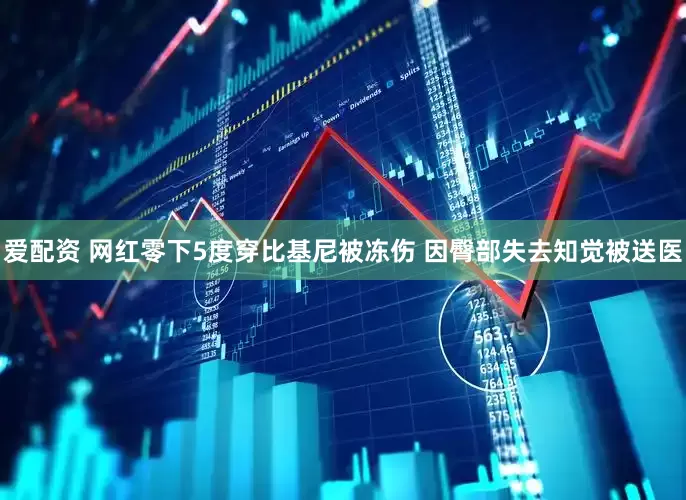 爱配资 网红零下5度穿比基尼被冻伤 因臀部失去知觉被送医