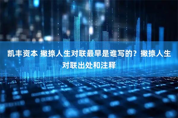 凯丰资本 撇捺人生对联最早是谁写的？撇捺人生对联出处和注释