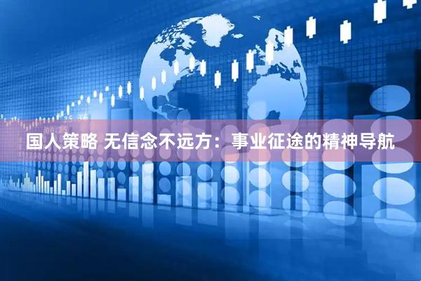 国人策略 无信念不远方：事业征途的精神导航