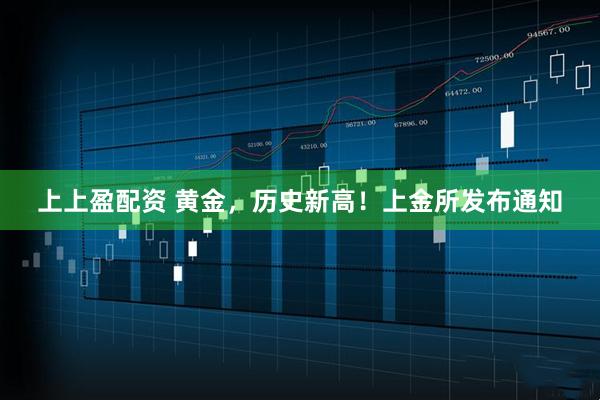 上上盈配资 黄金，历史新高！上金所发布通知