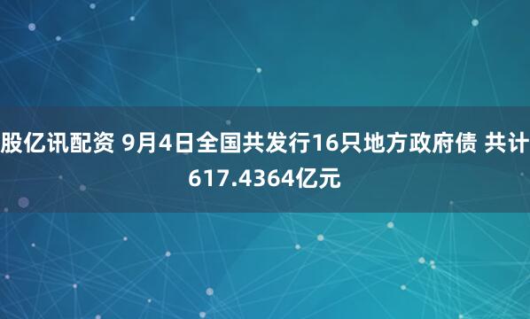 股亿讯配资 9月4日全国共发行16只地方政府债 共计617.4364亿元