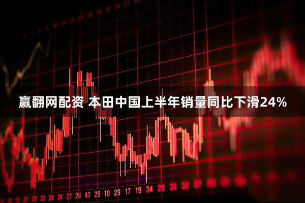 赢翻网配资 本田中国上半年销量同比下滑24%