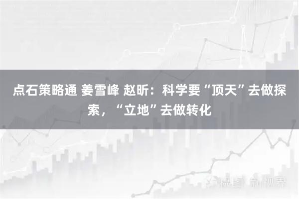 点石策略通 姜雪峰 赵昕：科学要“顶天”去做探索，“立地”去做转化